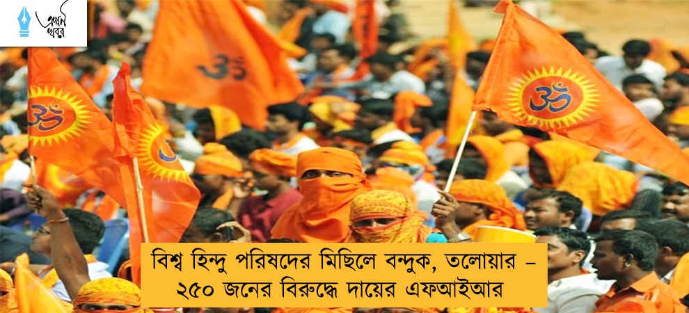 বিশ্ব হিন্দু পরিষদের মিছিলে  বন্দুক, তলোয়ার – ২৫০ জনের বিরুদ্ধে দায়ের এফআইআর