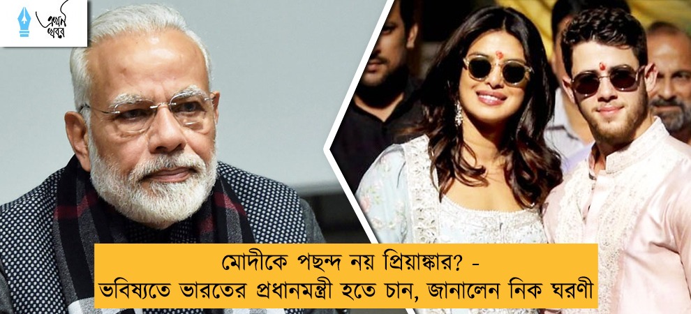 মোদীকে পছন্দ নয় প্রিয়াঙ্কার? - ভবিষ্যতে ভারতের প্রধানমন্ত্রী হতে চান, জানালেন নিক ঘরণী