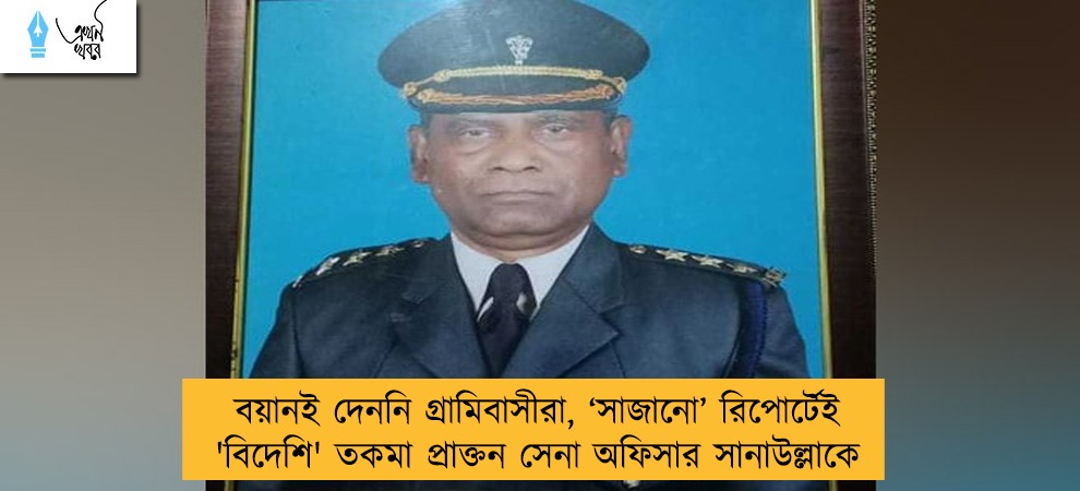 বয়ানই দেননি গ্রামিবাসীরা, ‘সাজানো’ রিপোর্টেই 'বিদেশি' তকমা প্রাক্তন সেনা অফিসার সানাউল্লাকে