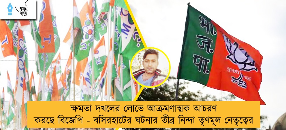 ক্ষমতা দখলের লোভে আক্রমণাত্মক আচরণ করছে বিজেপি - বসিরহাটের ঘটনার তীব্র নিন্দা তৃণমূল নেতৃত্বের