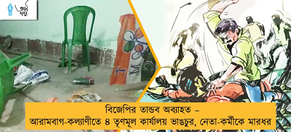 বিজেপির তান্ডব অব্যাহত – আরামবাগ-কল্যাণীতে ৪ তৃণমূল কার্যালয় ভাঙচুর, নেতা-কর্মীকে মারধর