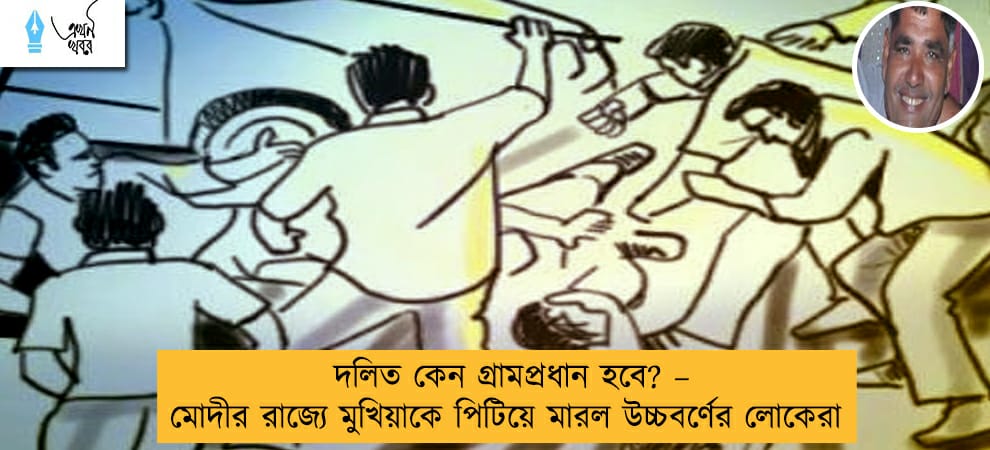 দলিত কেন গ্রামপ্রধান হবে? – মোদীর রাজ্যে মুখিয়াকে পিটিয়ে মারল উচ্চবর্ণের লোকেরা