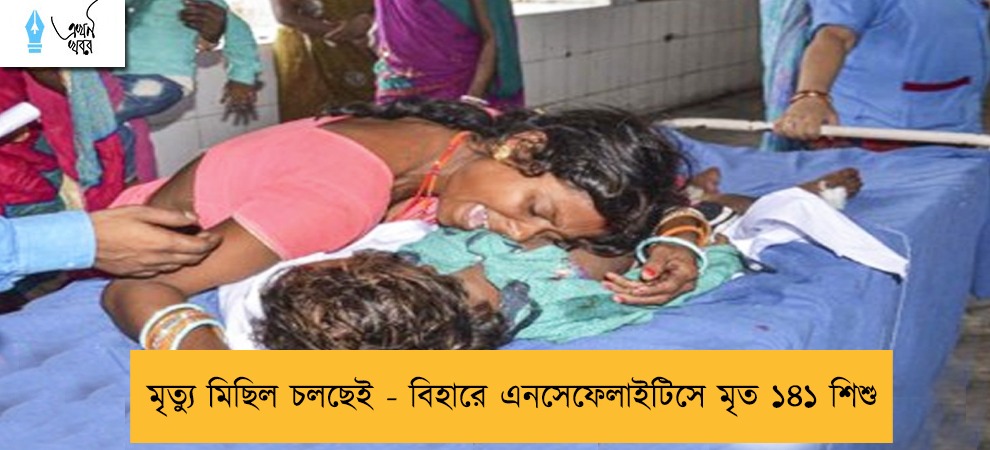 মৃত্যু মিছিল চলছেই - বিহারে এনসেফেলাইটিসে মৃত ১৪১ শিশু