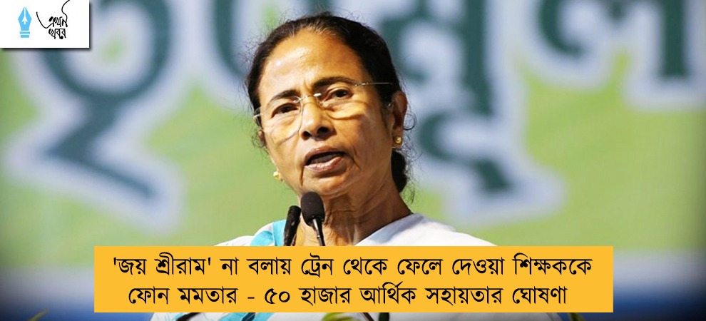 'জয় শ্রীরাম' না বলায় ট্রেন থেকে ফেলে দেওয়া শিক্ষককে ফোন মমতার - ৫০ হাজার আর্থিক সহায়তার ঘোষণা