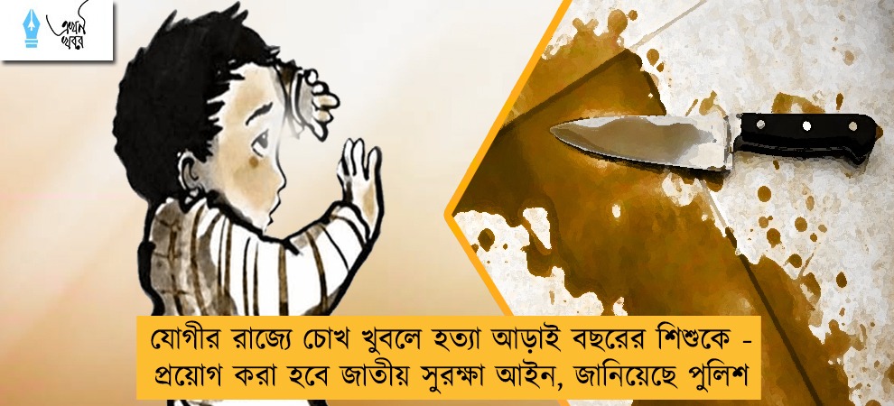 যোগীর রাজ্যে চোখ খুবলে হত্যা আড়াই বছরের শিশুকে - প্রয়োগ করা হবে জাতীয় সুরক্ষা আইন, জানিয়েছে পুলিশ