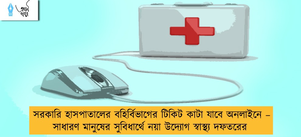 সরকারি হাসপাতালের বহির্বিভাগের টিকিট কাটা যাবে অনলাইনে – সাধারণ মানুষের সুবিধার্থে নয়া উদ্যোগ স্বাস্থ্য দফতরের