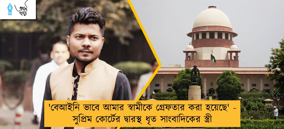 'বেআইনি ভাবে আমার স্বামীকে গ্রেফতার করা হয়েছে' - সুপ্রিম কোর্টের দ্বারস্থ ধৃত সাংবাদিকের স্ত্রী
