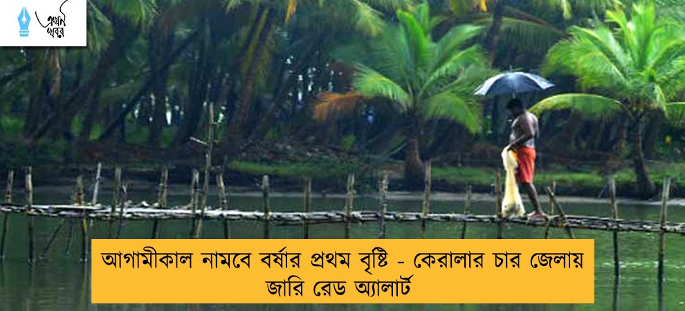 আগামীকাল নামবে বর্ষার প্রথম বৃষ্টি - কেরালার চার জেলায় জারি রেড অ্যালার্ট