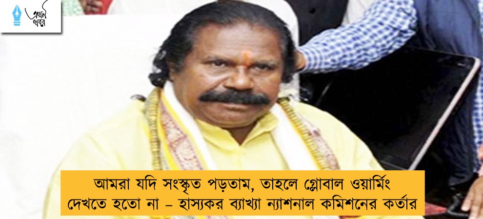 আমরা যদি সংস্কৃত পড়তাম, তাহলে গ্লোবাল ওয়ার্মিং দেখতে হতো না – হাস্যকর ব্যাখ্যা ন্যাশনাল কমিশনের কর্তার