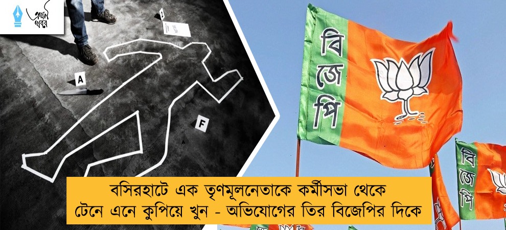 বসিরহাটে এক তৃণমূলনেতাকে কর্মীসভা থেকে টেনে এনে কুপিয়ে খুন - অভিযোগের তির বিজেপির দিকে