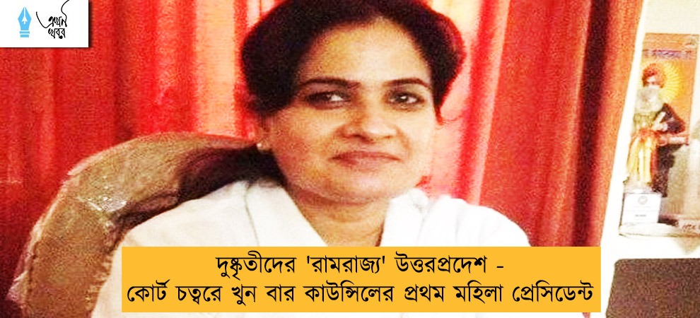 দুষ্কৃতীদের 'রামরাজ্য' উত্তরপ্রদেশ - কোর্ট চত্বরে খুন বার কাউন্সিলের প্রথম মহিলা প্রেসিডেন্ট
