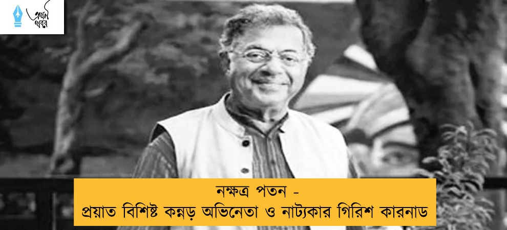 নক্ষত্র পতন - প্রয়াত বিশিষ্ট কন্নড় অভিনেতা ও নাট্যকার গিরিশ কারনাড