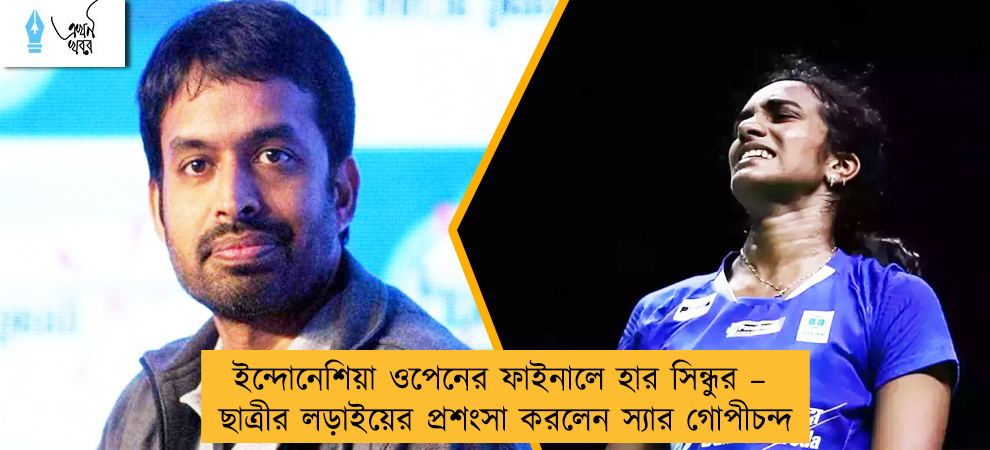 ইন্দোনেশিয়া ওপেনের ফাইনালে হার সিন্ধুর – ছাত্রীর লড়াইয়ের প্রশংসা করলেন স্যার গোপীচন্দ