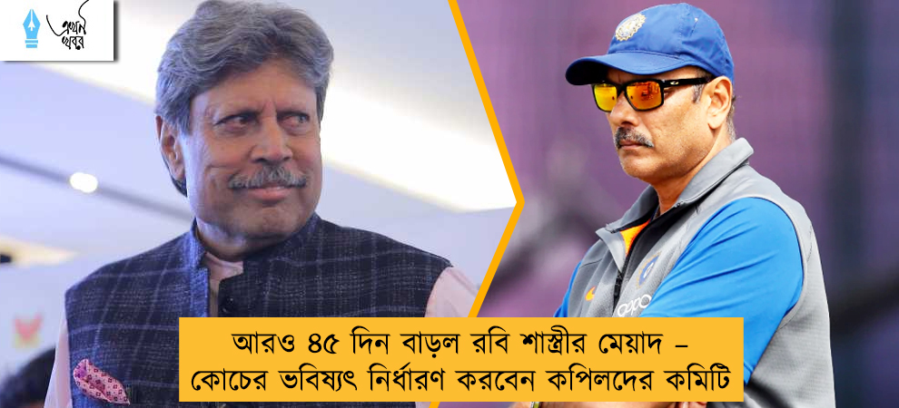 আরও ৪৫ দিন বাড়ল রবি শাস্ত্রীর মেয়াদ – কোচের ভবিষ্যৎ নির্ধারণ করবেন কপিলদের কমিটি