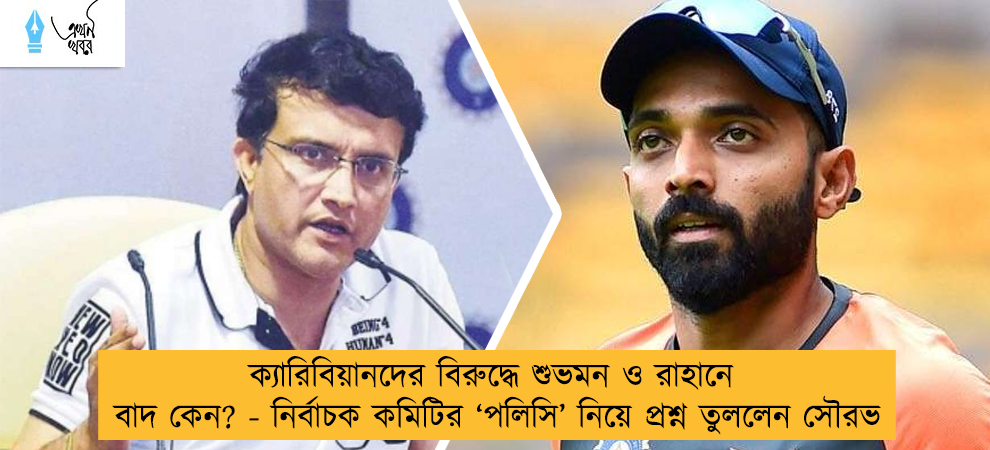 ক্যারিবিয়ানদের বিরুদ্ধে শুভমন ও রাহানে বাদ কেন? - নির্বাচক কমিটির ‘পলিসি’ নিয়ে প্রশ্ন তুললেন সৌরভ