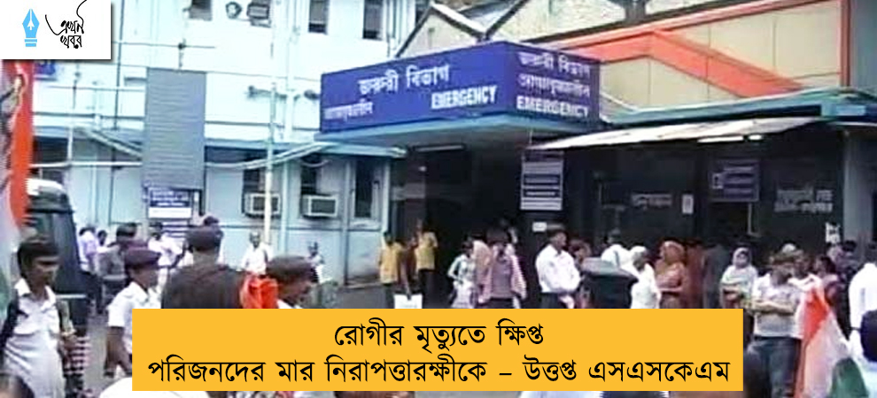 রোগীর মৃত্যুতে ক্ষিপ্ত পরিজনদের মার নিরাপত্তারক্ষীকে – উত্তপ্ত এসএসকেএম