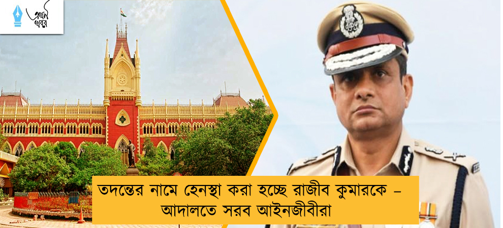 তদন্তের নামে হেনস্থা করা হচ্ছে রাজীব কুমারকে – আদালতে সরব আইনজীবীরা