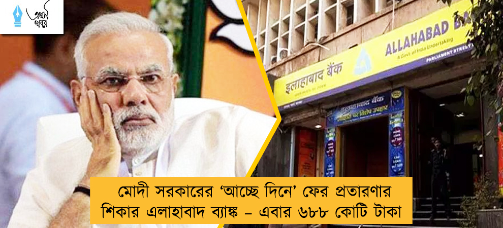 মোদী সরকারের ‘আচ্ছে দিনে’ ফের প্রতারণার শিকার এলাহাবাদ ব্যাঙ্ক – এবার ৬৮৮ কোটি টাকা