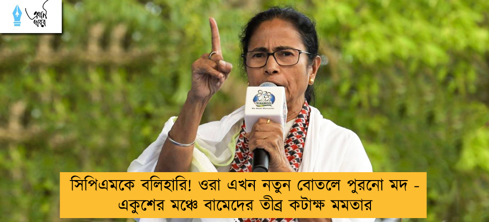 সিপিএমকে বলিহারি! ওরা এখন নতুন বোতলে পুরনো মদ - একুশের মঞ্চে বামেদের তীব্র কটাক্ষ মমতার