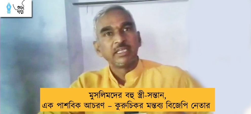 মুসলিমদের বহু স্ত্রী-সন্তান, এক পাশবিক আচরণ – কুরুচিকর মন্তব্য বিজেপি নেতার