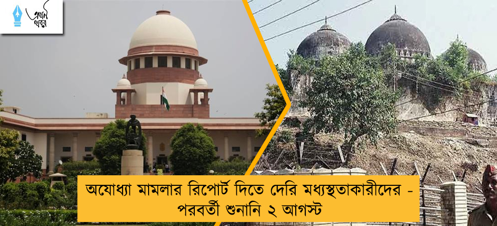 অযোধ্যা মামলার রিপোর্ট দিতে দেরি মধ্যস্থতাকারীদের - পরবর্তী শুনানি ২ আগস্ট