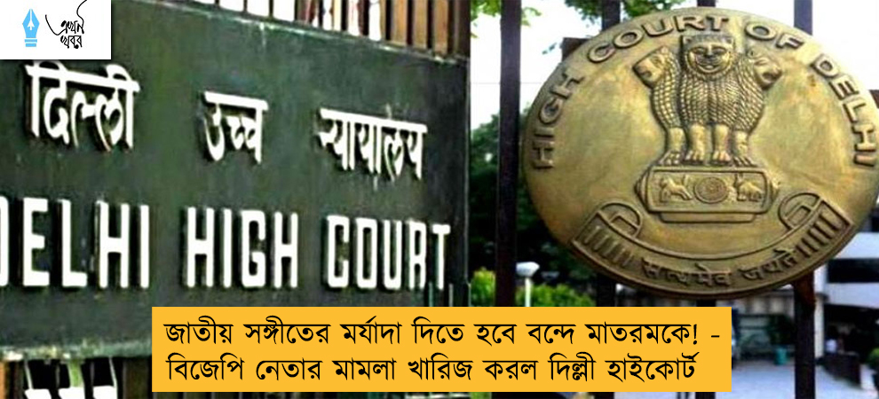 জাতীয় সঙ্গীতের মর্যাদা দিতে হবে বন্দে মাতরমকে! - বিজেপি নেতার মামলা খারিজ করল দিল্লী হাইকোর্ট