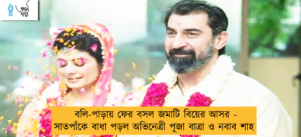 বলি-পাড়ায় ফের বসল জমাটি বিয়ের আসর - সাতপাঁকে বাধা পড়ল অভিনেত্রী পূজা বাত্রা ও নবাব শাহ