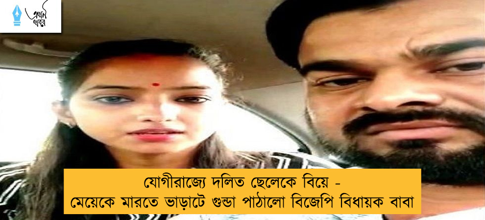 যোগীরাজ্যে দলিত ছেলেকে বিয়ে - মেয়েকে মারতে ভাড়াটে গুন্ডা পাঠালো বিজেপি বিধায়ক বাবা