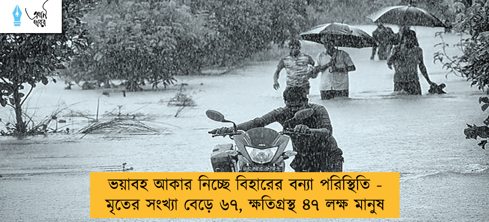 ভয়াবহ আকার নিচ্ছে বিহারের বন্যা পরিস্থিতি - মৃতের সংখ্যা বেড়ে ৬৭, ক্ষতিগ্রস্থ ৪৭ লক্ষ মানুষ
