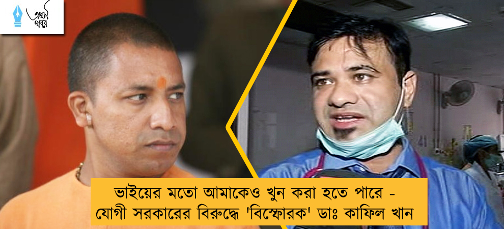 ভাইয়ের মতো আমাকেও খুন করা হতে পারে - যোগী সরকারের বিরুদ্ধে 'বিস্ফোরক' ডাঃ কাফিল খান