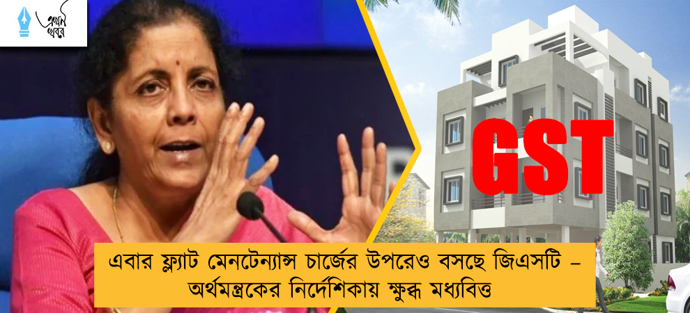 এবার ফ্ল্যাট মেনটেন্যান্স চার্জের উপরেও বসছে জিএসটি – অর্থমন্ত্রকের নির্দেশিকায় ক্ষুব্ধ মধ্যবিত্ত