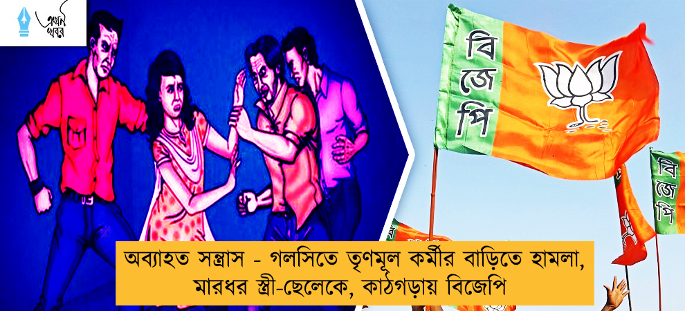 অব্যাহত সন্ত্রাস - গলসিতে তৃণমূল কর্মীর বাড়িতে হামলা, মারধর স্ত্রী-ছেলেকে, কাঠগড়ায় বিজেপি