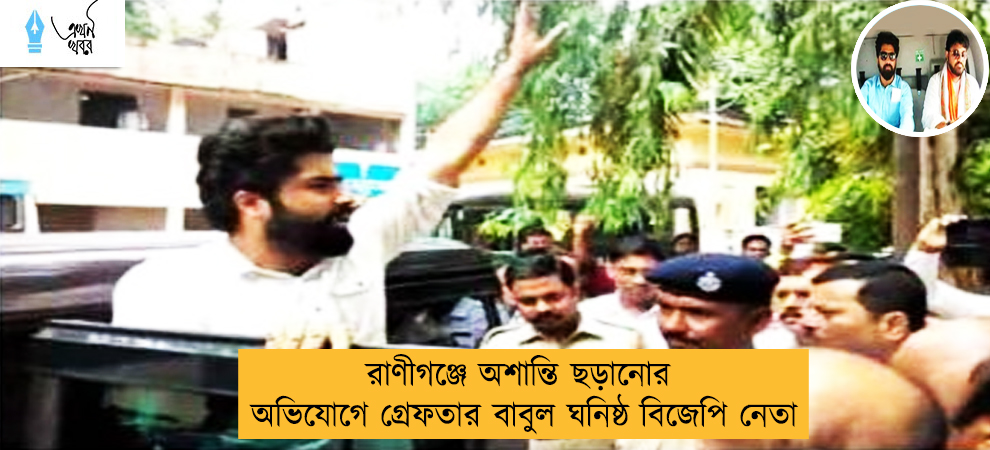 রাণীগঞ্জে অশান্তি ছড়ানোর অভিযোগে গ্রেফতার বাবুল ঘনিষ্ঠ বিজেপি নেতা