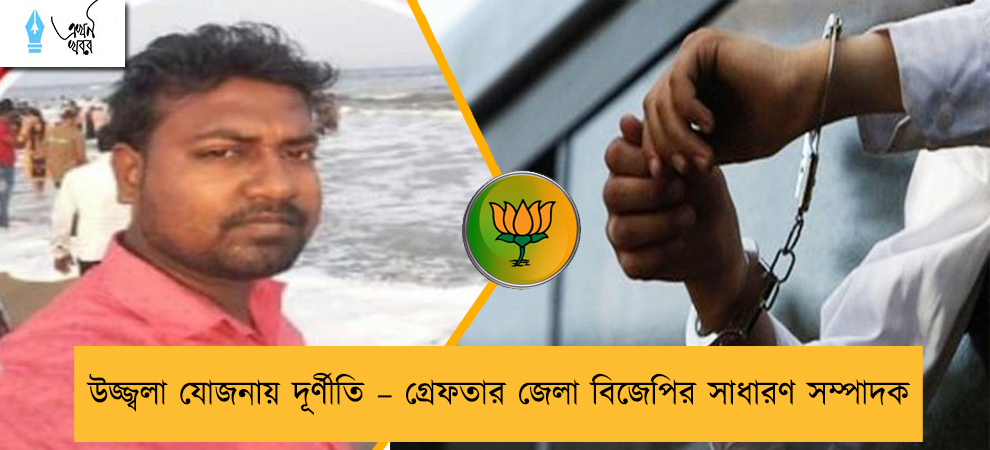 উজ্জ্বলা যোজনায় দূর্ণীতি – গ্রেফতার জেলা বিজেপির সাধারণ সম্পাদক