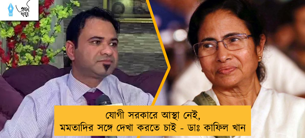 যোগী সরকারে আস্থা নেই, মমতাদির সঙ্গে দেখা করতে চাই - ডাঃ কাফিল খান