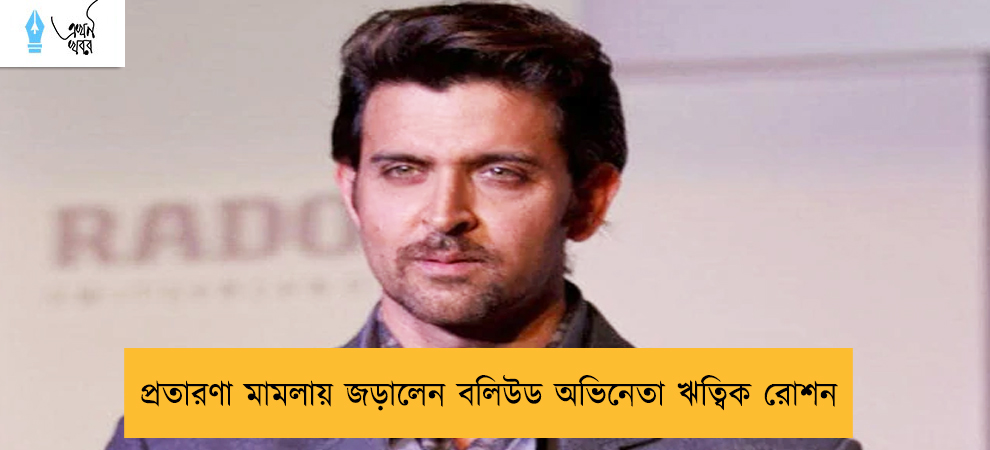 প্রতারণা মামলায় জড়ালেন বলিউড অভিনেতা ঋত্বিক রোশন