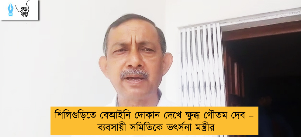 শিলিগুড়িতে বেআইনি দোকান দেখে ক্ষুব্ধ গৌতম দেব – ব্যবসায়ী সমিতিকে ভৎর্সনা মন্ত্রীর
