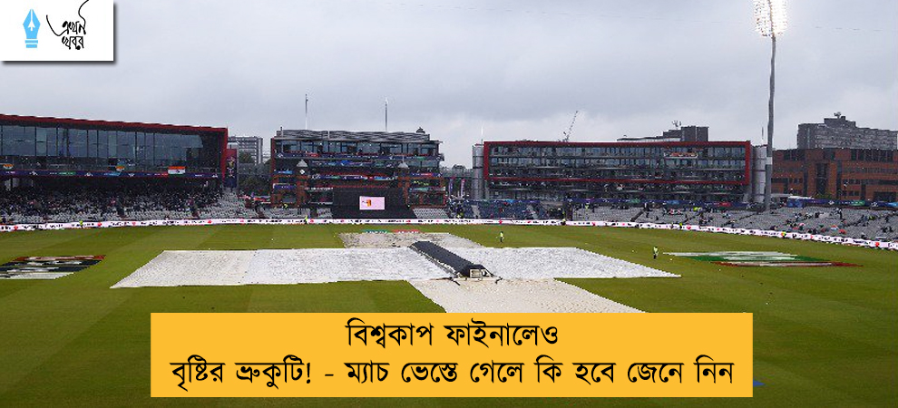 বিশ্বকাপ ফাইনালেও বৃষ্টির ভ্রুকুটি! - ম্যাচ ভেস্তে গেলে কি হবে জেনে নিন