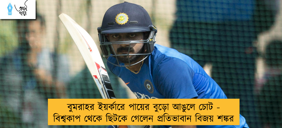 বুমরাহর ইয়র্কারে পায়ের বুড়ো আঙুলে চোট - বিশ্বকাপ থেকে ছিটকে গেলেন প্রতিভাবান বিজয় শঙ্কর