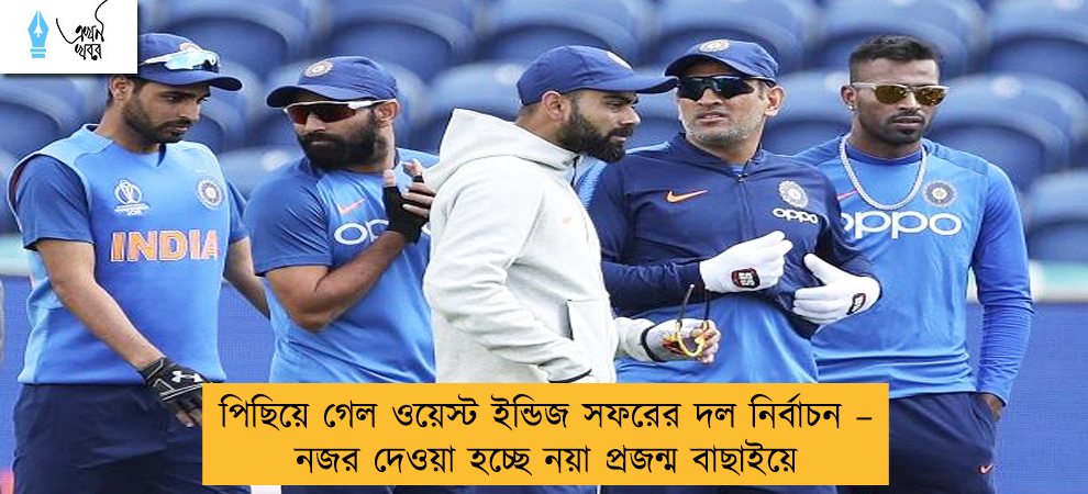 পিছিয়ে গেল ওয়েস্ট ইন্ডিজ সফরের দল নির্বাচন – নজর দেওয়া হচ্ছে নয়া প্রজন্ম বাছাইয়ে