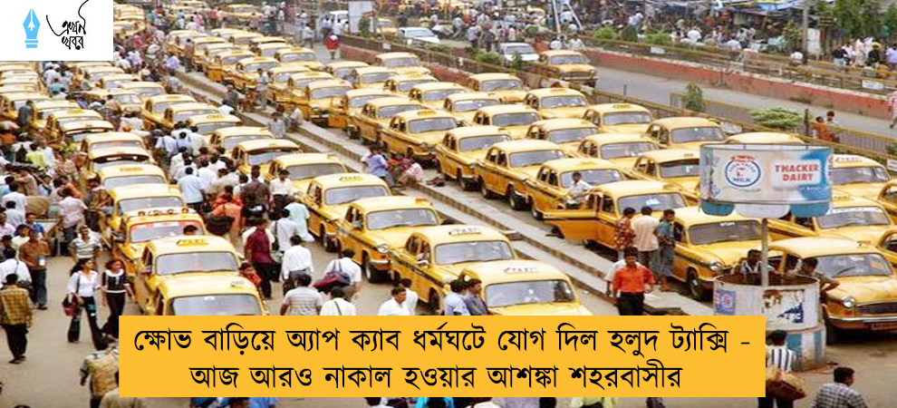 ক্ষোভ বাড়িয়ে অ্যাপ ক্যাব ধর্মঘটে যোগ দিল হলুদ ট্যাক্সি - আজ আরও নাকাল হওয়ার আশঙ্কা শহরবাসীর