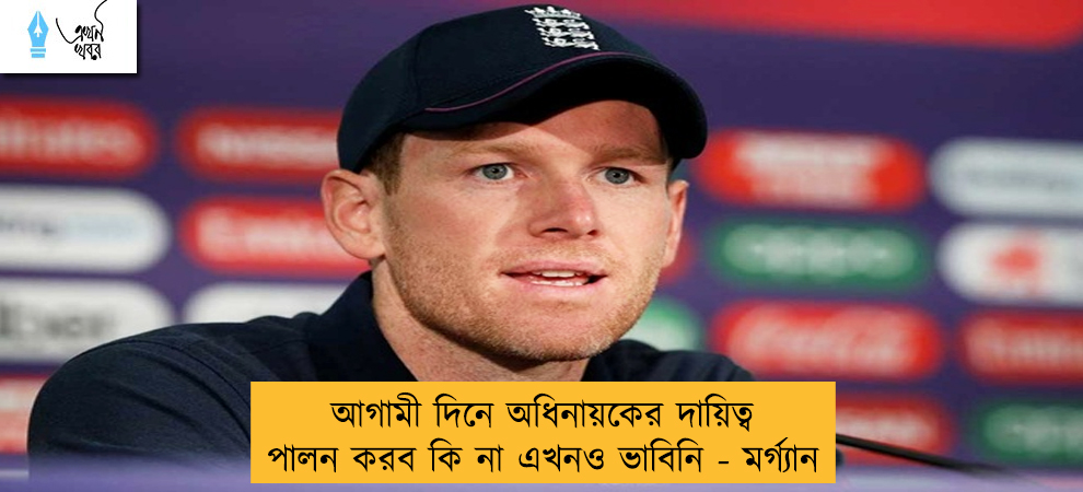 আগামী দিনে অধিনায়কের দায়িত্ব পালন করব কি না এখনও ভাবিনি - মর্গ্যান