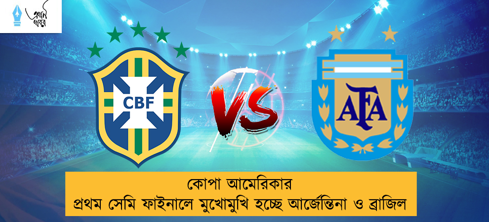 কোপা আমেরিকার প্রথম সেমি ফাইনালে মুখোমুখি হচ্ছে আর্জেন্তিনা ও ব্রাজিল