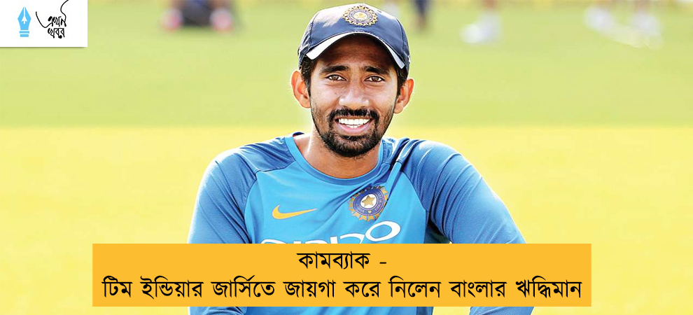 কামব্যাক - টিম ইন্ডিয়ার জার্সিতে জায়গা করে নিলেন বাংলার ঋদ্ধিমান