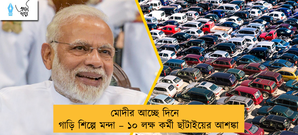 মোদীর আচ্ছে দিনে গাড়ি শিল্পে মন্দা – ১০ লক্ষ কর্মী ছাঁটাইয়ের আশঙ্কা