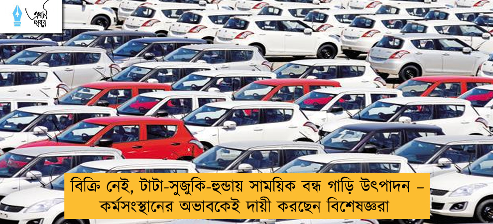 বিক্রি নেই, টাটা-সুজুকি-হুন্ডায় সাময়িক বন্ধ গাড়ি উৎপাদন – কর্মসংস্থানের অভাবকেই দায়ী করছেন বিশেষজ্ঞরা