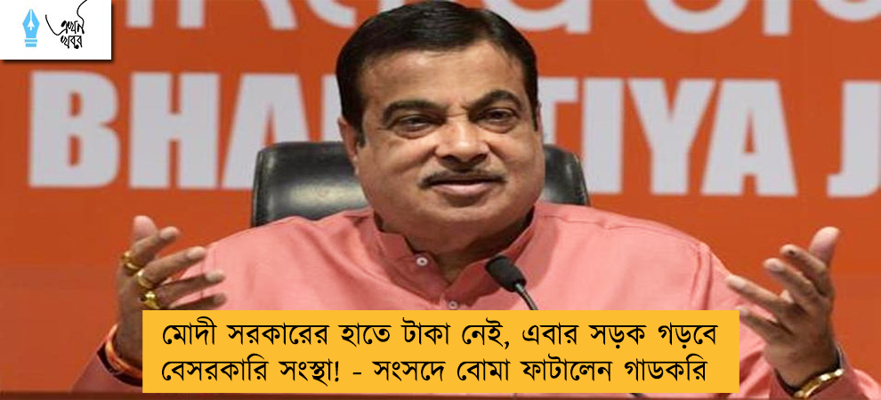 মোদী সরকারের হাতে টাকা নেই, এবার সড়ক গড়বে বেসরকারি সংস্থা! - সংসদে বোমা ফাটালেন গাডকরি