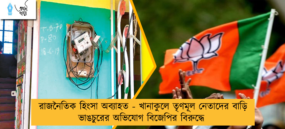 রাজনৈতিক হিংসা অব্যাহত - খানাকুলে তৃণমূল নেতাদের বাড়ি ভাঙচুরের অভিযোগ বিজেপির বিরুদ্ধে