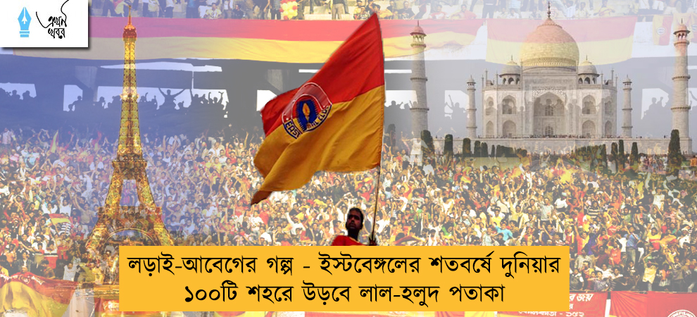 লড়াই-আবেগের গল্প - ইস্টবেঙ্গলের শতবর্ষে দুনিয়ার ১০০টি শহরে উড়বে লাল-হলুদ পতাকা