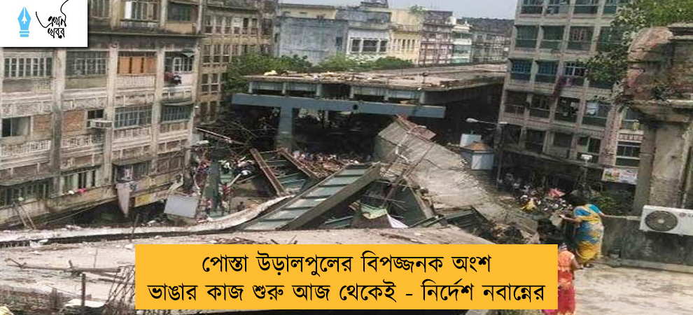 পোস্তা উড়ালপুলের বিপজ্জনক অংশ ভাঙার কাজ শুরু আজ থেকেই - নির্দেশ নবান্নের